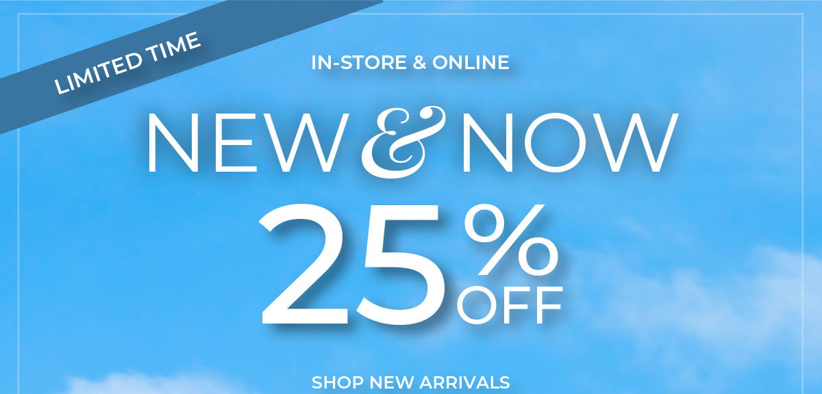 Limited Time, In-Store & Online. New & Now 25% Off