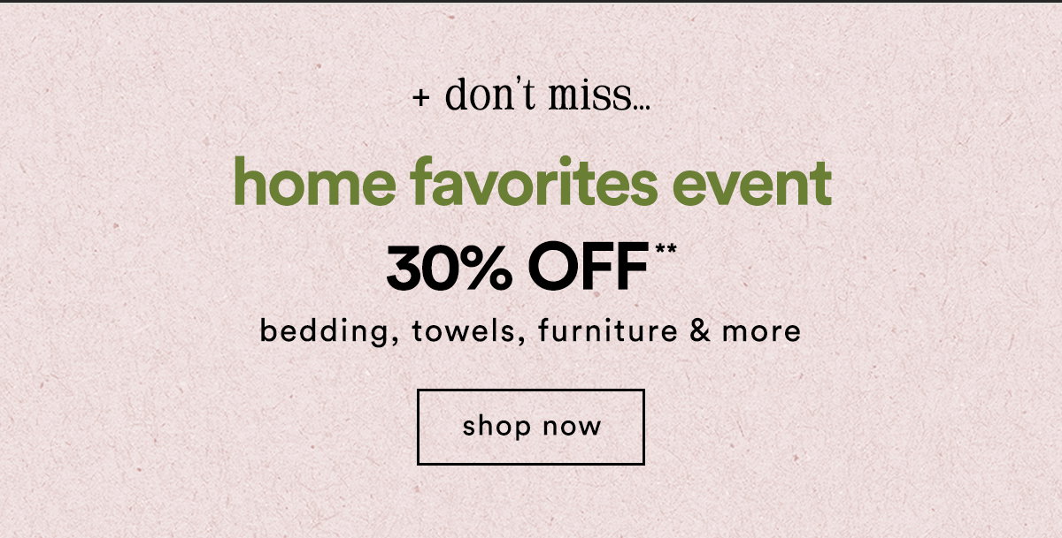 + don't miss.. the home refresh event 30% Off** bedding, towels, furniture & more. Shop now.