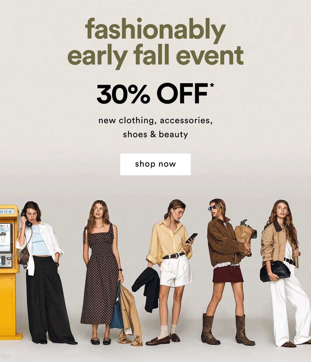Fashionably early fall event 30% Off* new clothing, accessories, shoes & beauty. Shop now.