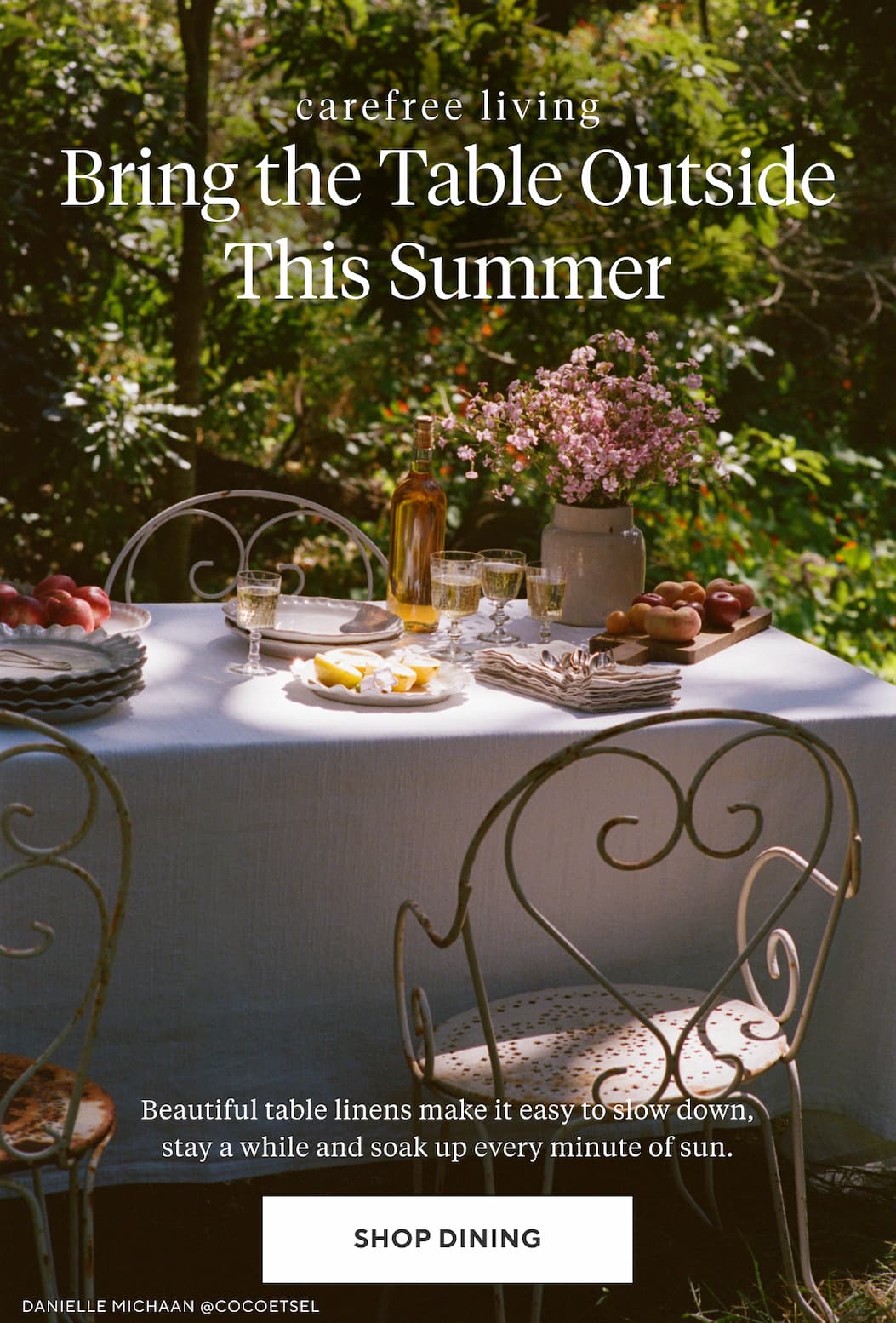 BRING THE TABLE OUTSIDE THIS SUMMER Beautiful table linens make it easy to slow down, stay a while and soak up every minute of sun. Shop Dining >