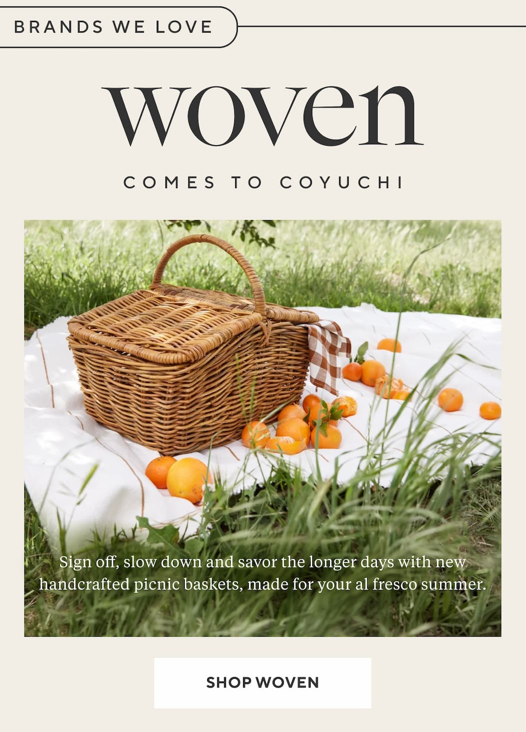 Brands We Love Woven Comes to Coyuchi Sign off, slow down and savor the longer days with new handscrafted picnic baskets, made for your al fresco summer.  Shop Woven