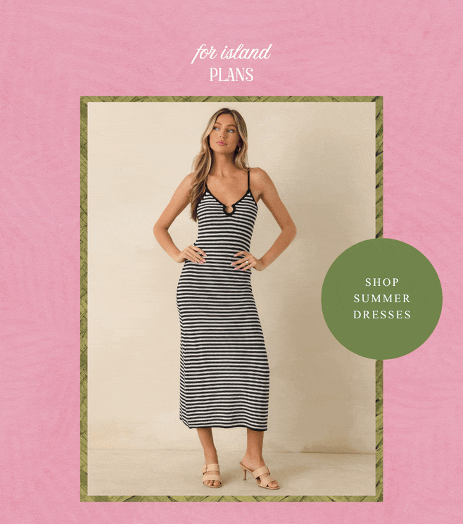 For island plans. Shop Summer Dresses.