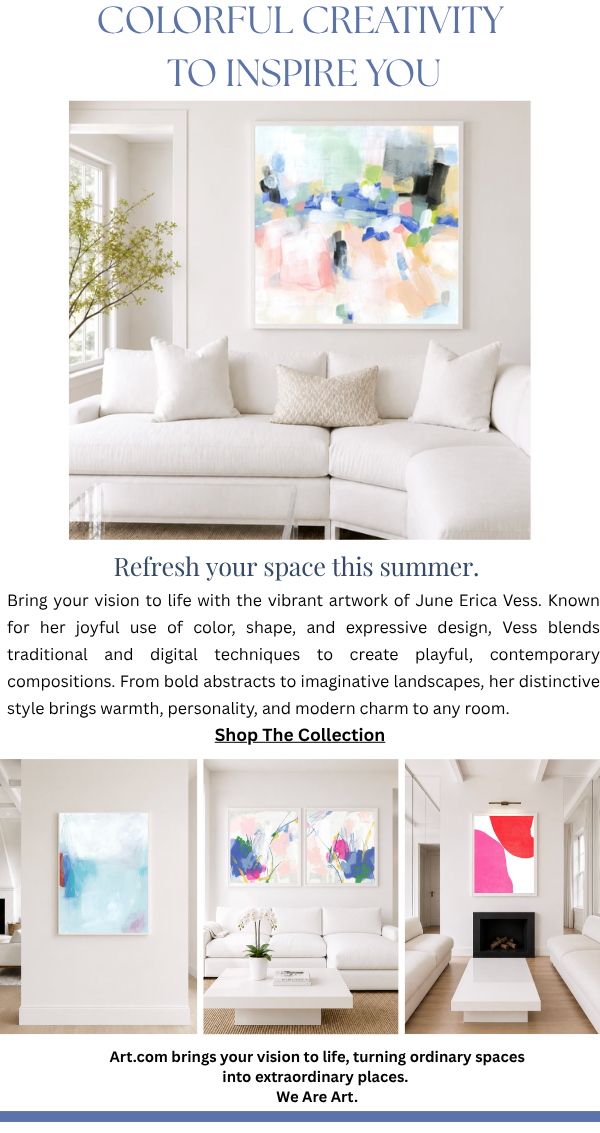Colorful Creativity to Inspire You - Refresh your space this summer. Bring your vision to life with the vibrant artwork of June Erica Vess. Known for her joyful use of color, shape, and expressive design, Vess blends traditional and digital techniques to create playful, contemporary compositions. From bold abstracts to imaginative landscapes, her distinctive style brings warmth, personality, and modern charm to any room.