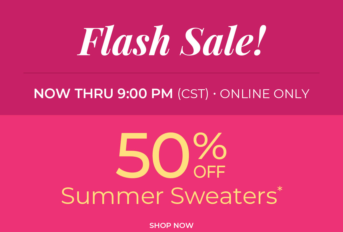 Now thru 9 pm CST, Online Only. Flash Sale: 50% Off Summer Sweaters