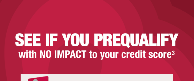 See if you prequalify with NO IMPACT to your credit score