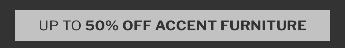 Up to 50% off Accent Furniture 