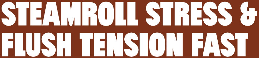 Steamroll stress & flush tension fast