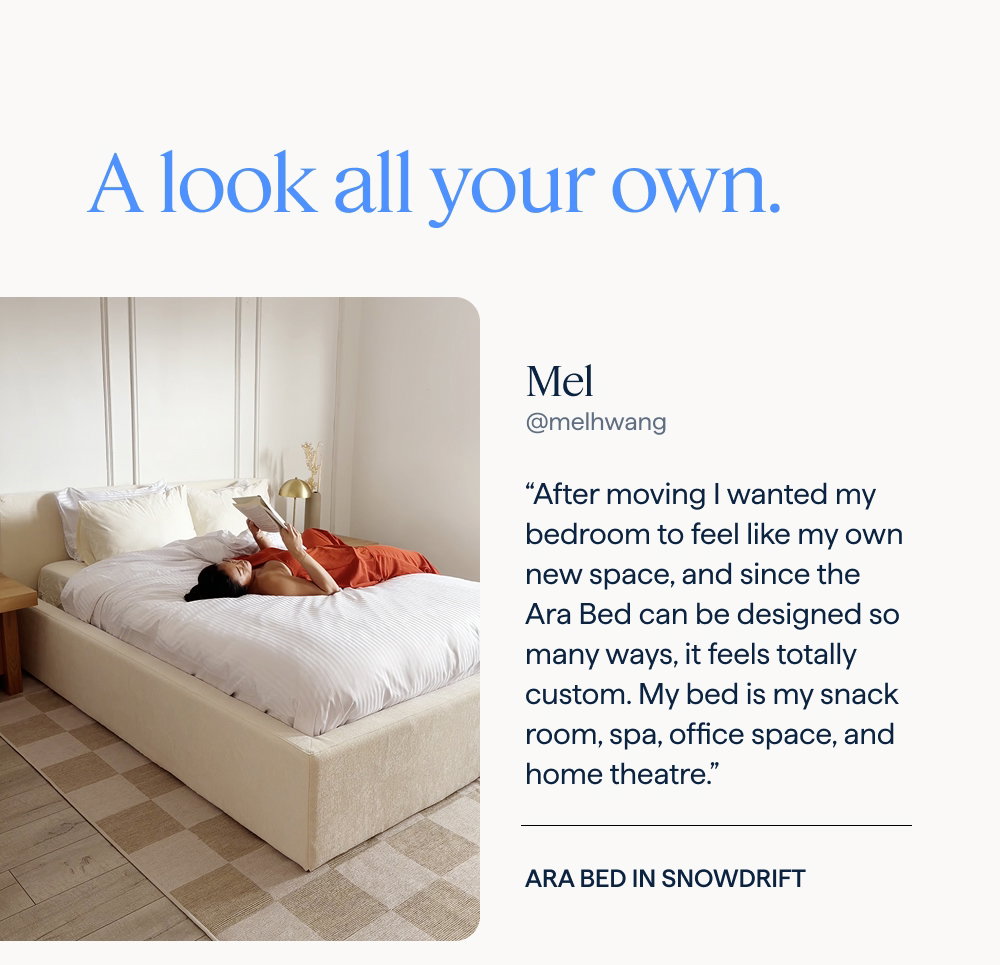 A look all your own | Mel: “After moving I wanted my bedroom to feel like my own new space, and since the Ara Bed can be designed so many ways, it feels totally custom. My bed is my snack room, spa, office space, and home theatre.” | Ara Bed in Snowdrift.