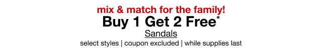 mix & match for the family! Buy 1 Get 2 Free* Sandals select styles | coupon excluded | while supplies last