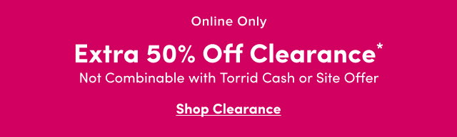 Online Only | Extra 50% Off Clearance* | Not Combinable with Torrid Cash or Site Offer | Shop Clearance