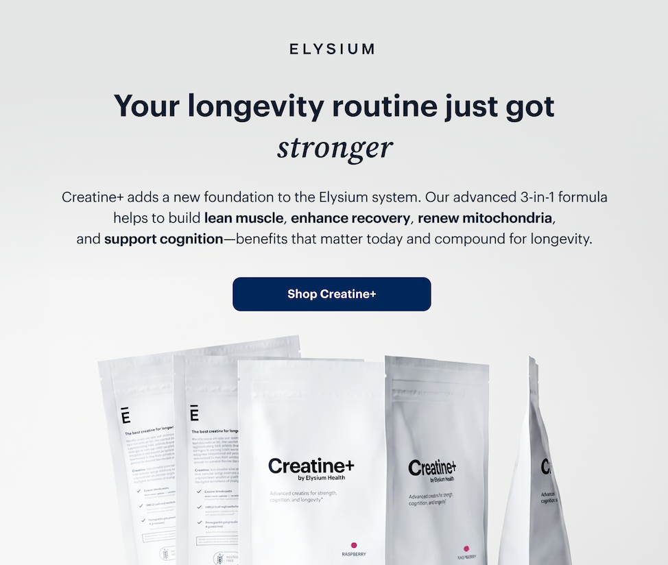 ELYSIUM | Your longevity routine just got stronger | Creatine+ adds a new foundation to the Elysium system. Our advanced 3-in-1 formula helps to build lean muscle, enhance recovery, renew mitochondria, and support cognition—benefits that matter today and compound for longevity. | Shop Creatine+