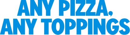 ANY PIZZA, ANY TOPPINGS