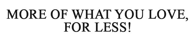 More of What You Love for Less!