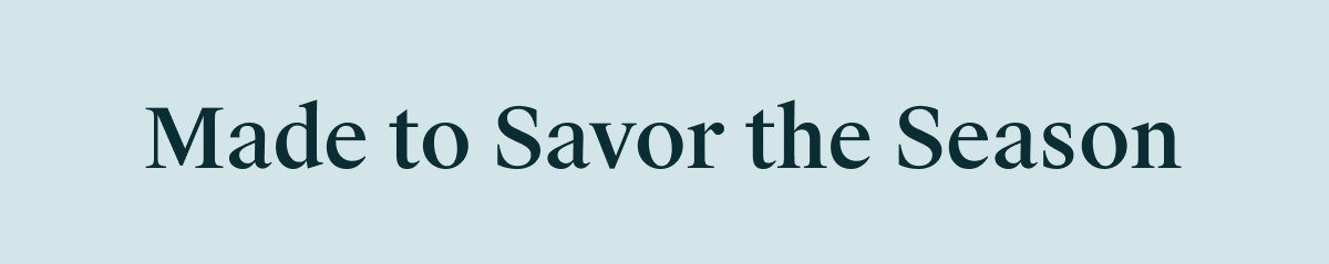 Made to Savor the Season