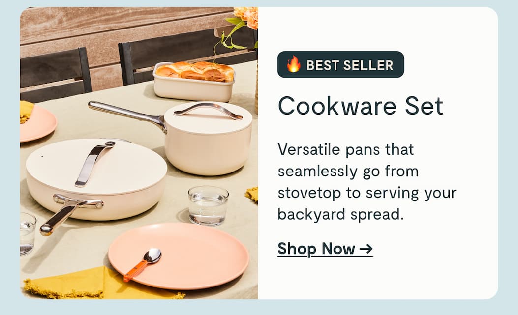 BEST SELLER Cookware Set Versatile pans that seamlessly go from stovetop to serving your backyard spread. Shop Now →