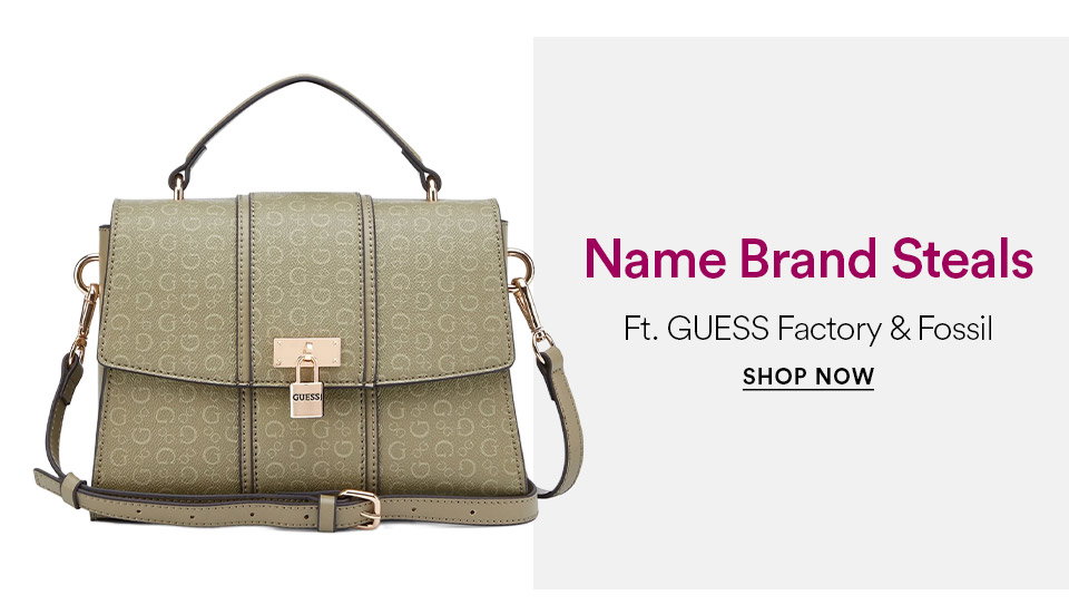 Name brand steals - Ft. GUESS Factory & Fossil - SHOP NOW >