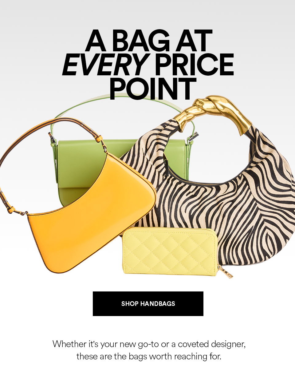 A BAG AT EVERY PRICE POINT - SHOP HANDBAGS >