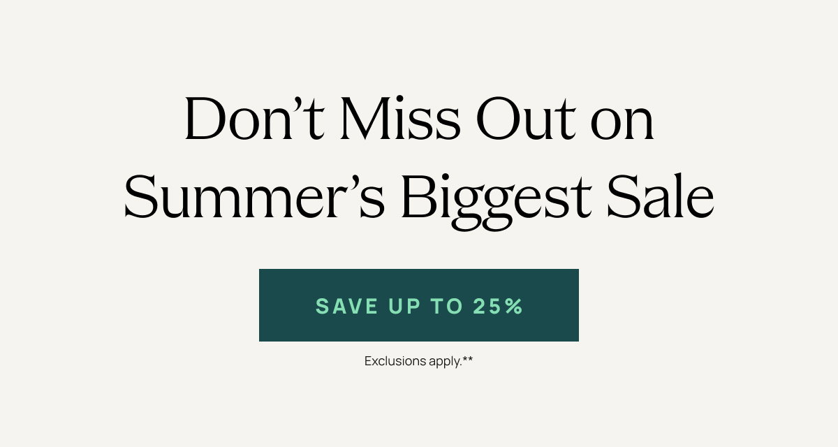 Don't Miss Out on Summer's Biggest Sale | Save Up to 25%