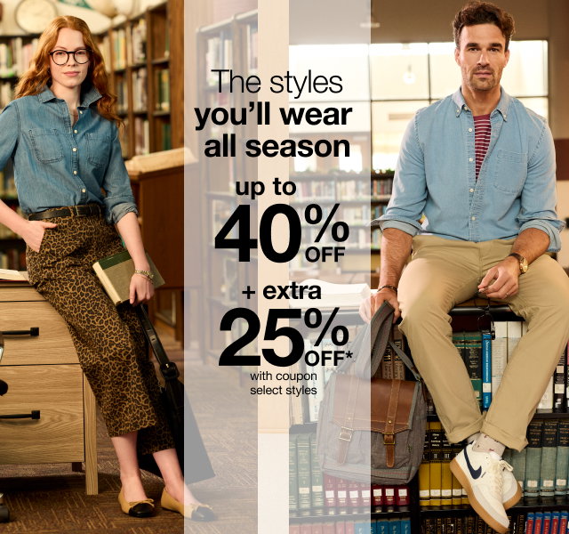 The styles you'll wear all season | up to 40% OFF + extra 25% OFF* with coupon | select styles