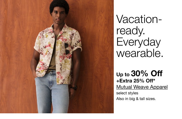 Vacation-ready. Everyday wearable | Up to 30% Off + Extra 25% Off* Mutual Weave Apparel | select styles | Also in big & tall sizes.