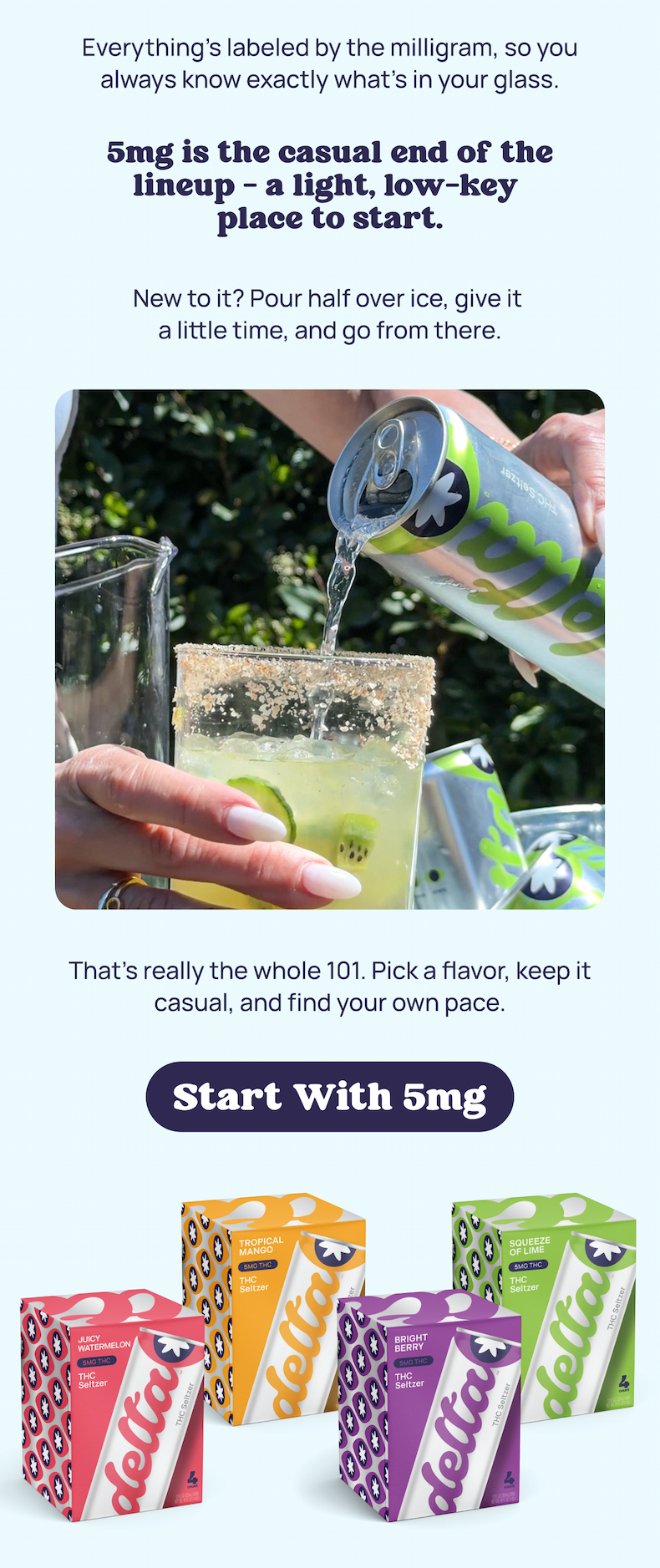 5mg is the casual end of the lineup - a light, low-key  place to start.  New to it? Pour half over ice, give it  a little time, and go from there.