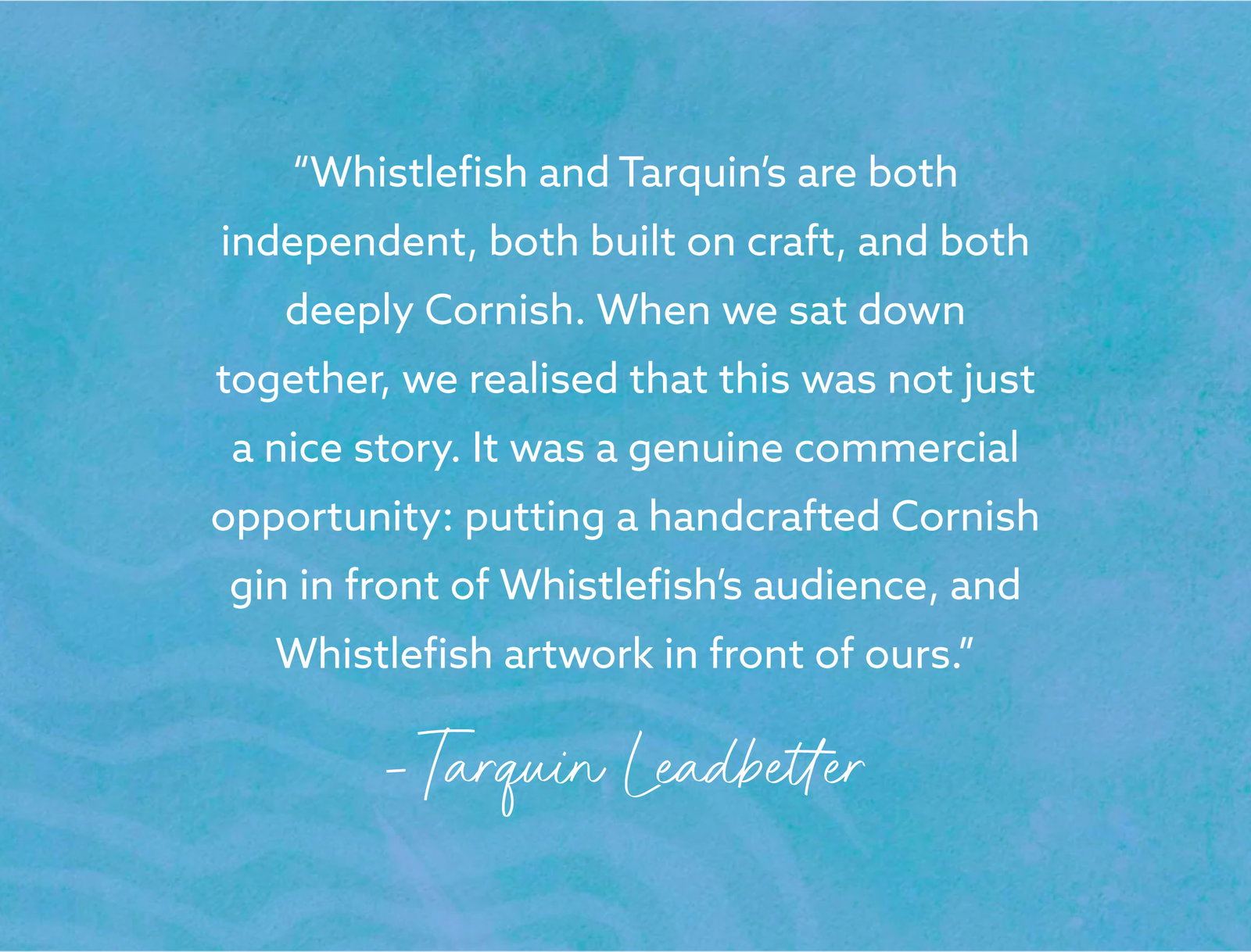 Tarquin Leadbetter quote about two independent Cornish brands joining craft, gin and Whistlefish artwork together.