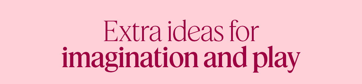 Extra ideas for imagination and play