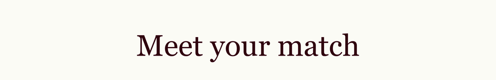 Meet your match