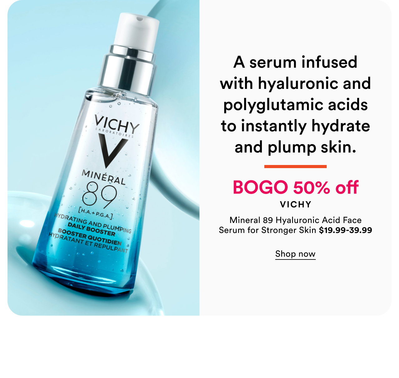 BOGO 50% off Vichy | Mineral 89 Hyaluronic Acid Face Serum for Stronger Skin $19.99-39.99 | Shop now