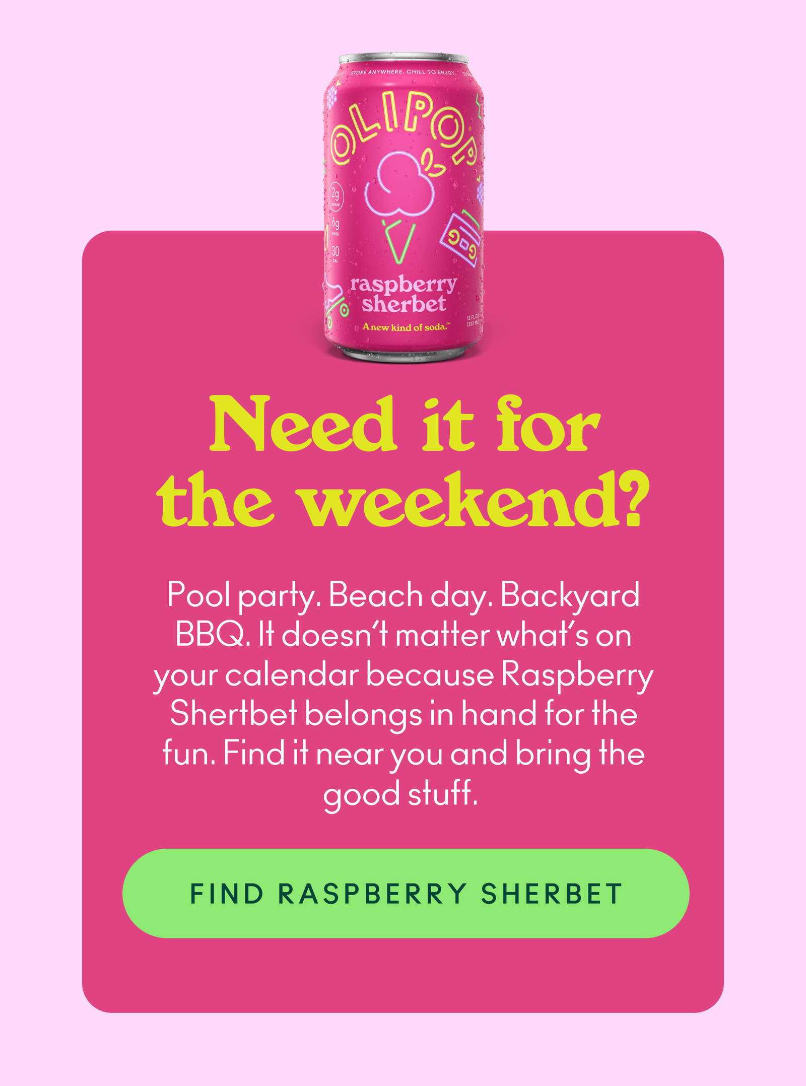 Pool party. Beach day. Backyard BBQ. It doesn’t matter what’s on your calendar because Raspberry Shertbet belongs in hand for the fun. Find it near you and bring the good stuff.