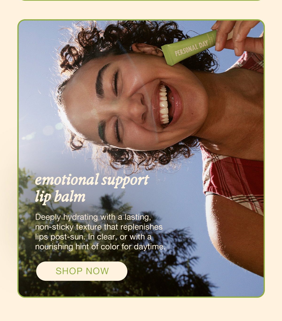 emotional support lip balm. Deeply hydrating with a lasting, non-sticky texture that replenishes lips post-sun. In clear, or with a nourishing hint of color for daytime. SHOP NOW.