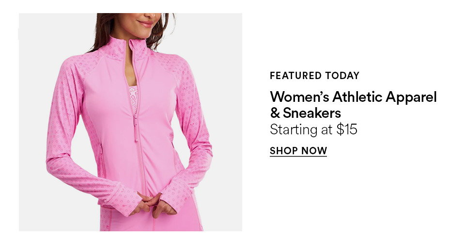 FEATURED TODAY - Women's athletic apparel & sneakers - Starting at $15 - SHOP NOW >