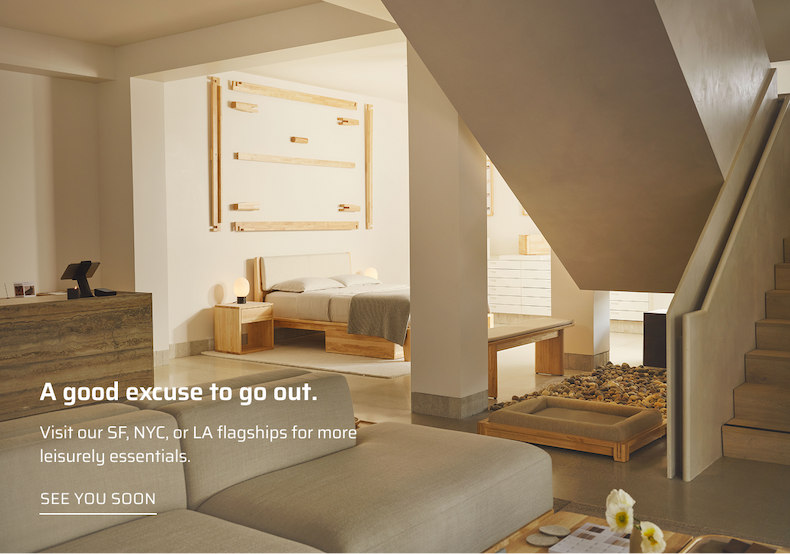 A good excuse to go out. Visit our SF, NYC or LA flagships for more leisurely essentials. See you soon.