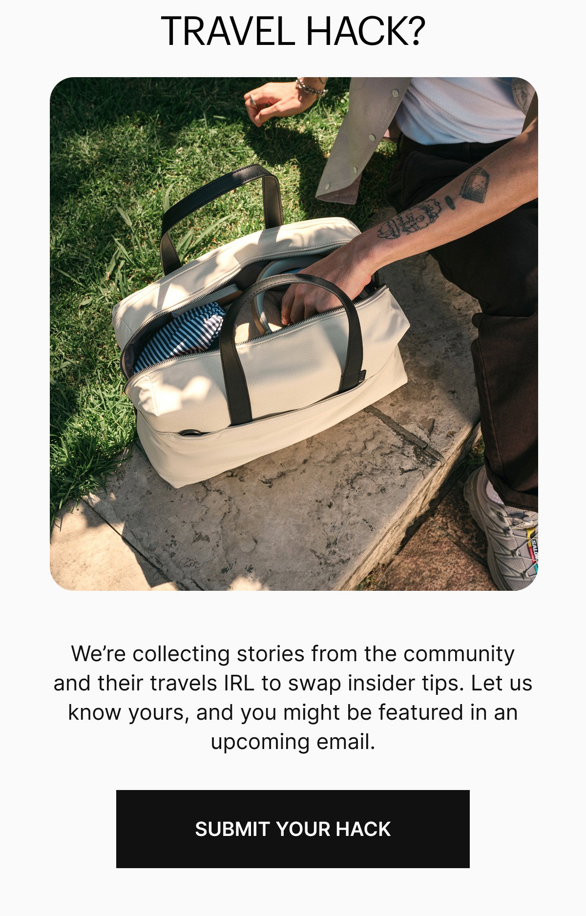 TRAVEL HACK? | We’re collecting stories from the community and their travels IRL to swap insider tips. Let us know yours, and you might be featured in an upcoming email.