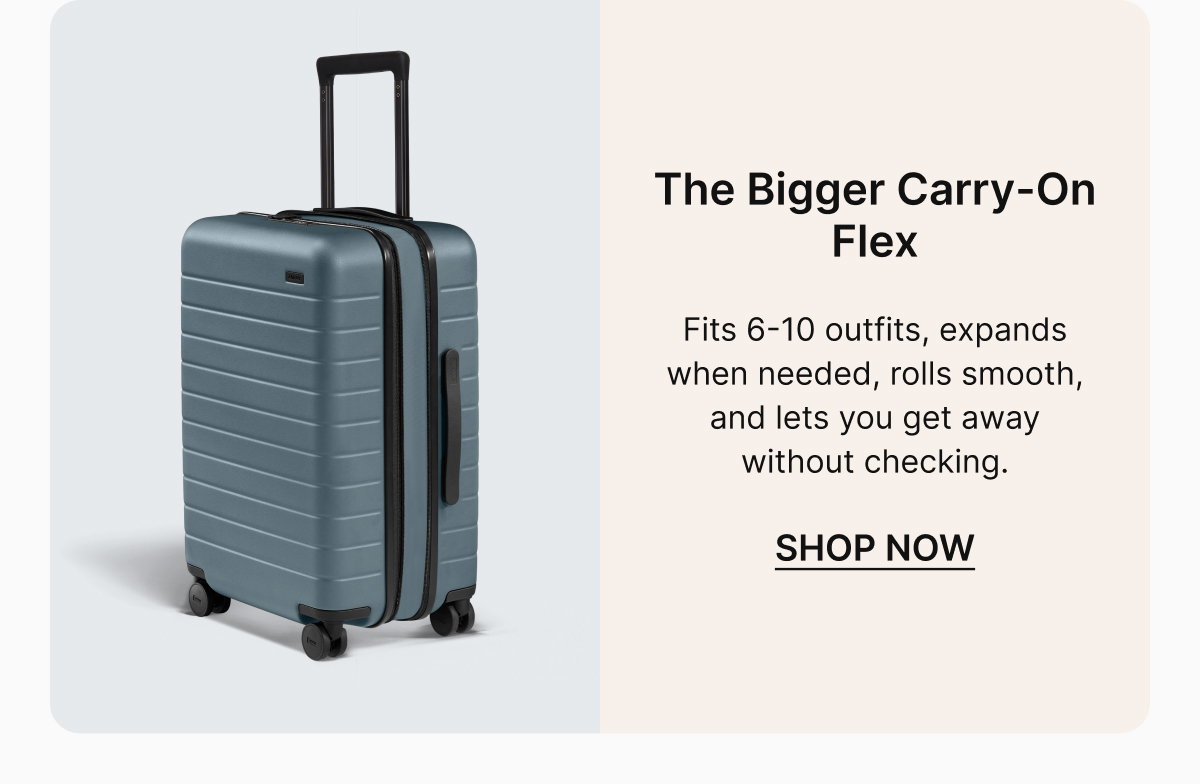 The Bigger Carry-On Flex | Fits 6-10 outfits, expands when needed, rolls smooth, and lets you get away without checking. 