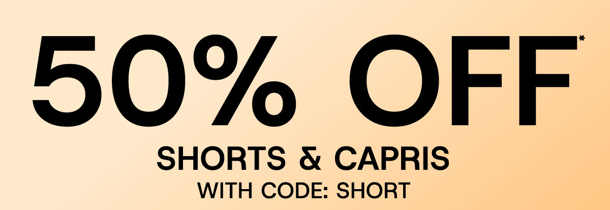 50% off* shorts & capris with code: SHORT
