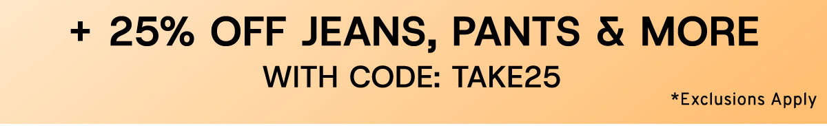 +25% Off Jeans, Pants & More with Code:TAKE25 *Exclusions Apply