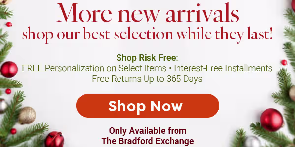 More new arrivals— shop our best selection while they last! Shop Risk Free: Free Personalization on Select Items. Interest-Free Installments. Free Returns Up to 365 Days. SHOP NOW. Only Available from The Bradford Exchange.