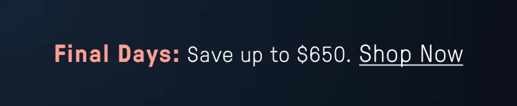 Final Days: Save Up to $650