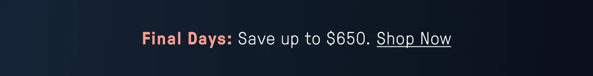 Final Days: Save Up to $650