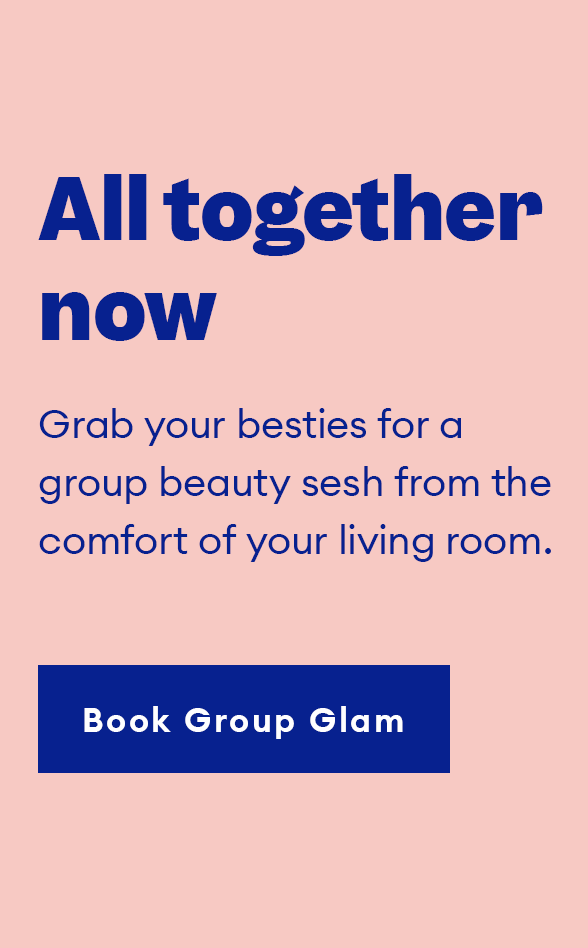 All together now. Grab your besties for a group beauty sesh from the comfort of your living room. Book Group Glam