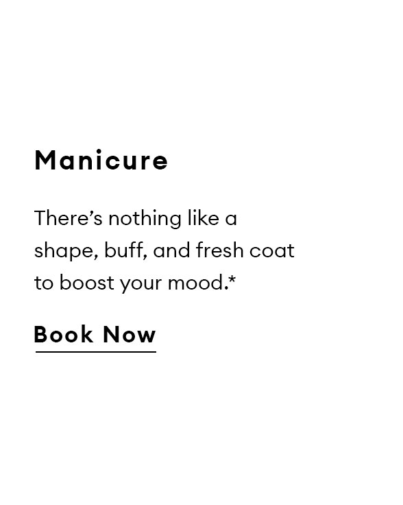 Manicure. There’s nothing like a shape, buff, and fresh coat to boost your mood.*  Book now.