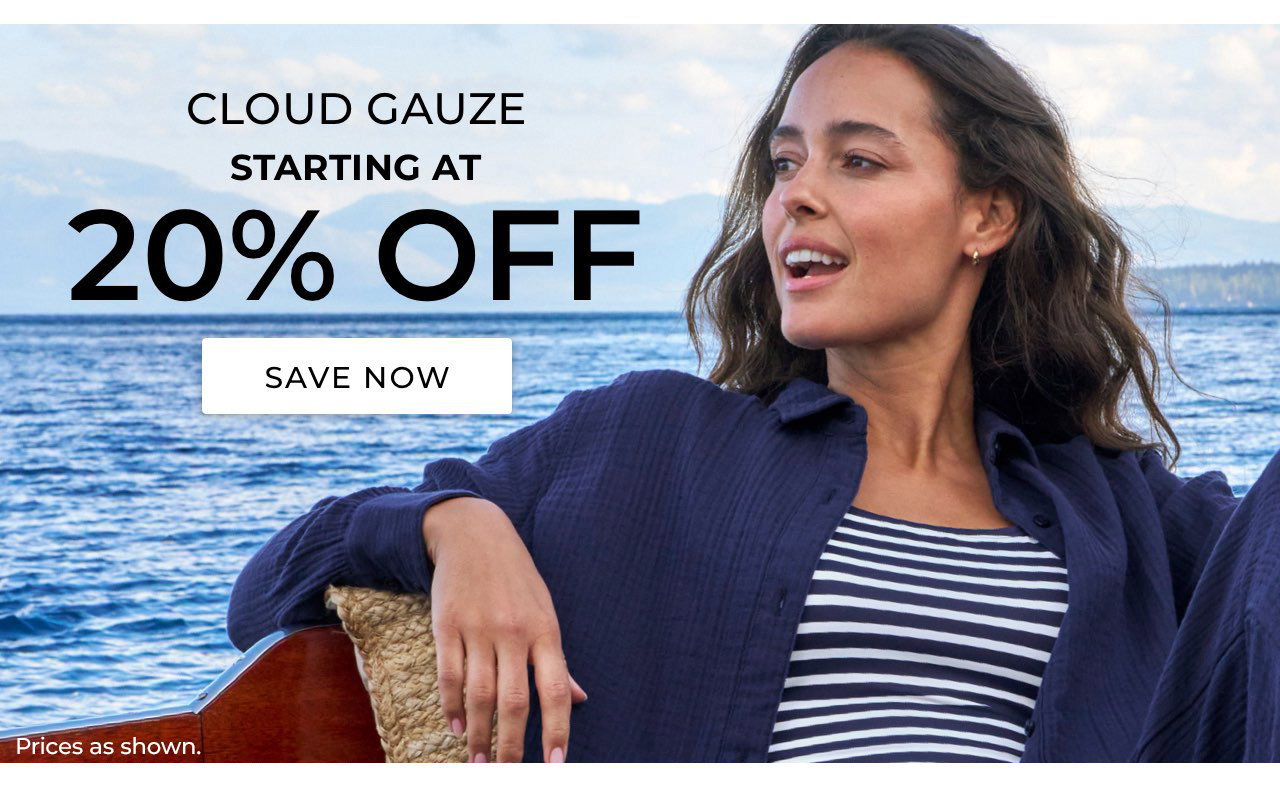 Cloud Gauze starting at 20% Off. Save now. Online and in stores, Prices as shown.
