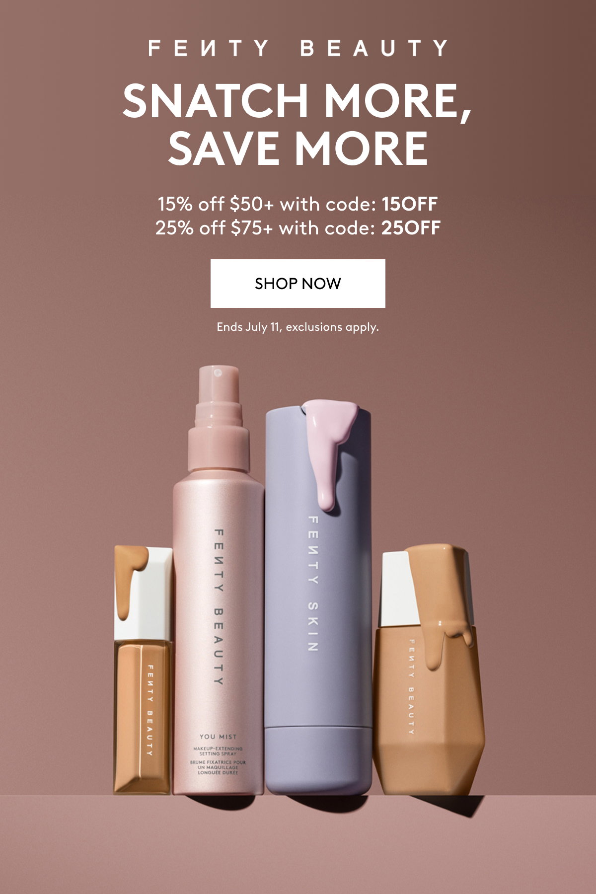 FENTY BEAUTY SNATCH MORE, SAVE MORE 15% off $50+ with code: 15OFF 25% off $75+ with code: 25OFF SHOP NOW Ends July 11, exclusions apply.