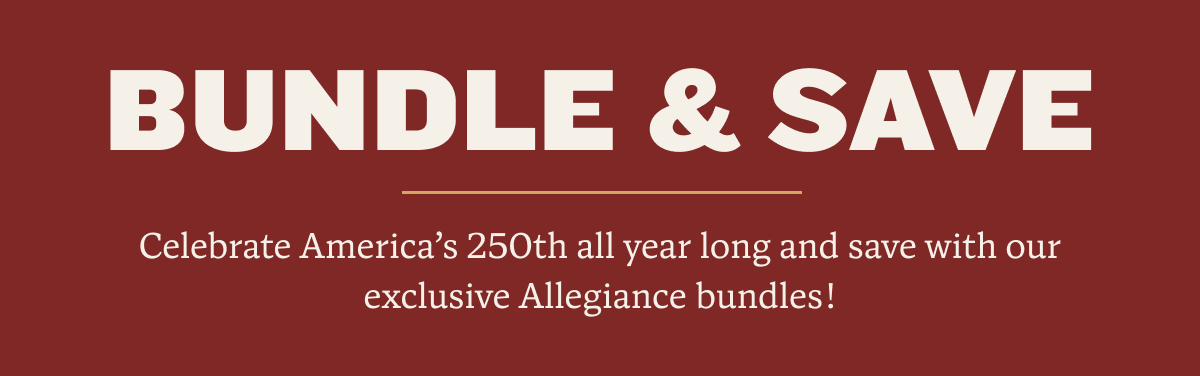 BUNDLE & SAVE | Celebrate America’s 250th with ease thanks to our exclusive Allegiance bundles.