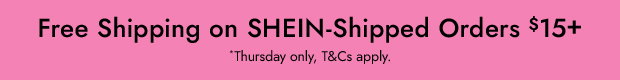 Free Shipping on SHEIN-Shipped Orders $15+ *Thursday only, T&Cs apply.