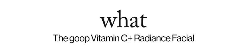 what -   The goop Vitamin C+ Radiance Facial