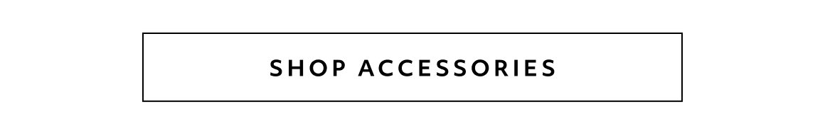 SHOP THE ACCESSORIES