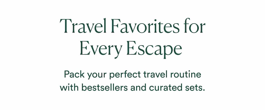 Pack your perfect travel routine with bestsellers and curated sets.