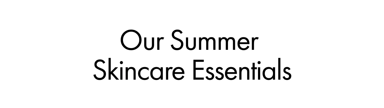 Our Summer Skincare Essentials